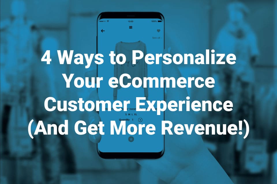 4 Ways to Personalize Your eCommerce Customer Experience (And Get More Revenue!)