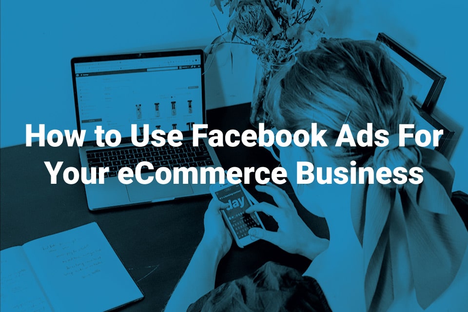 Tips on how you can use facebook ads for your ecommerce business