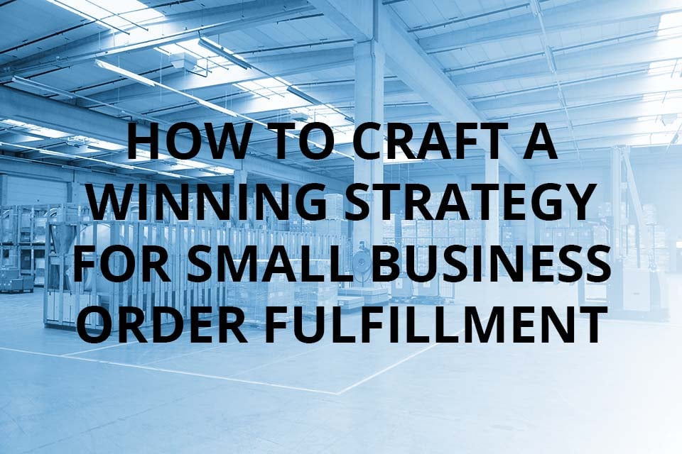 How to Craft a Winning Strategy for Small Business Order Fulfillment
