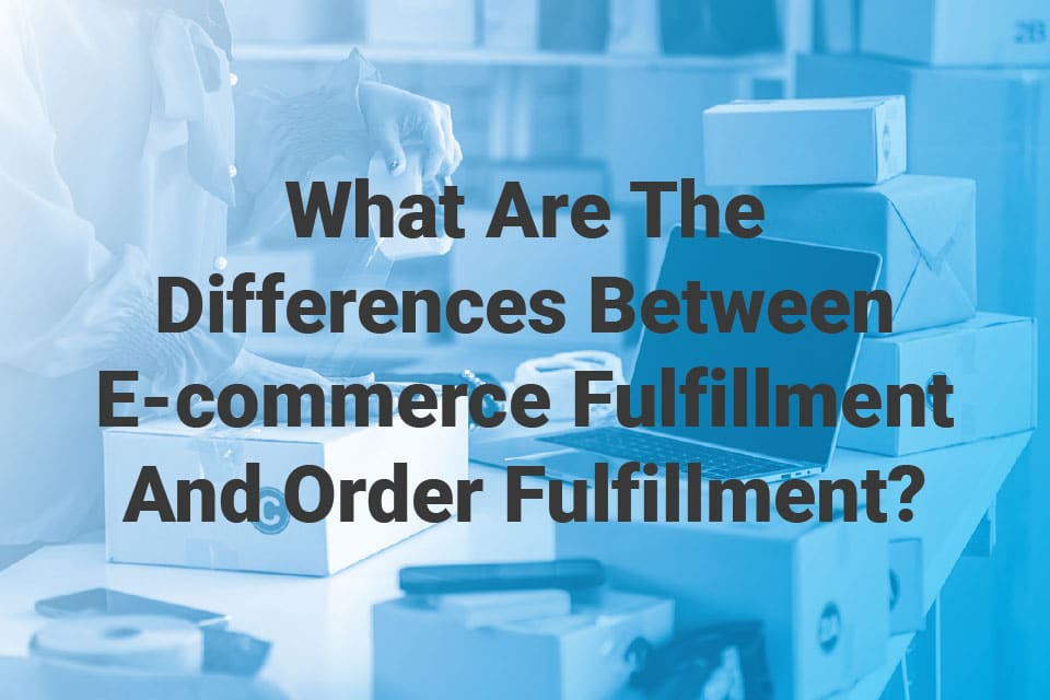 What Are The Differences Between E-commerce Fulfillment And Order Fulfillment?