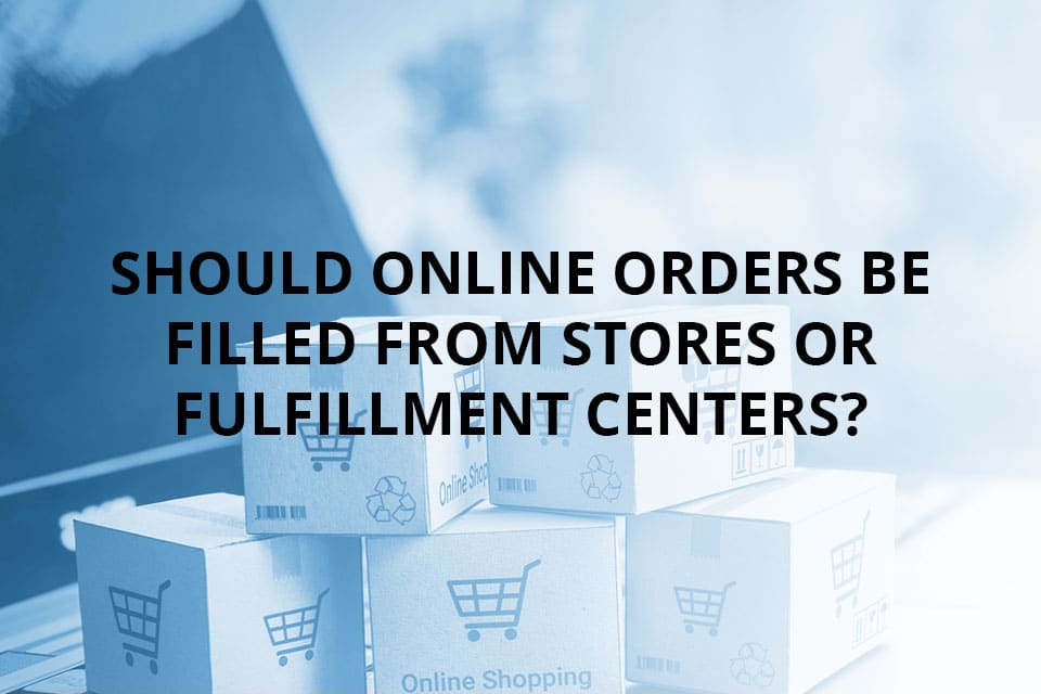 Should Online Orders Be Filled From Stores or Fulfillment Centers